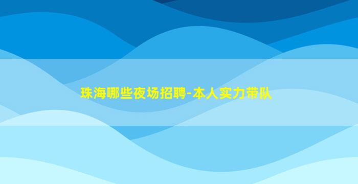 珠海哪些夜场招聘-本人实力带队